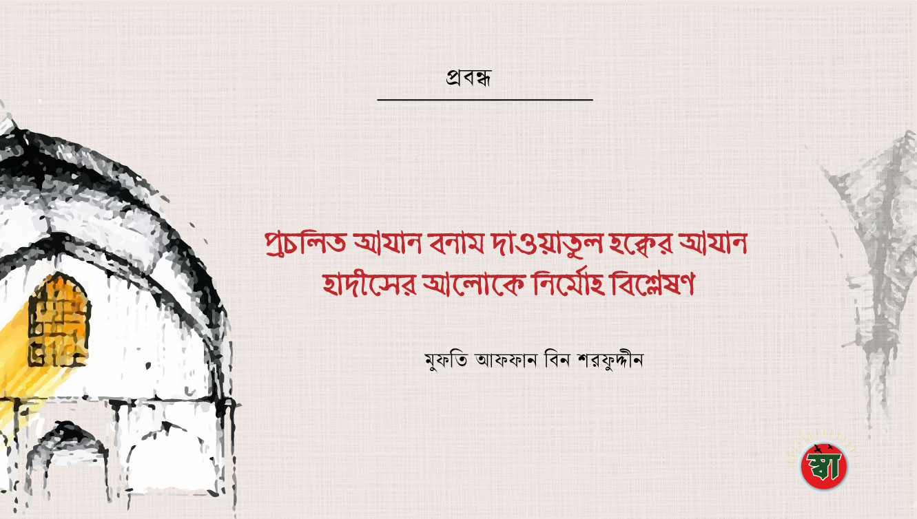 প্রচলিত আযান বনাম দাওয়াতুল হক্বের আযান: হাদীসের আলোকে নির্মোহ বিশ্লেষণ।