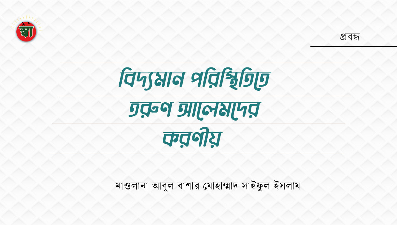 বিদ্যমান পরিস্থিতিতে তরুণ আলেমদের করণীয় 